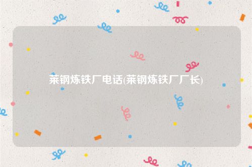 莱钢炼铁厂电话(莱钢炼铁厂厂长)
