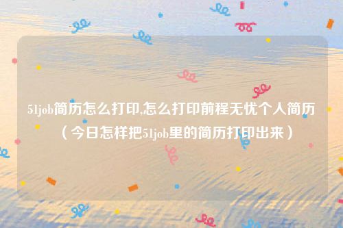 51job简历怎么打印,怎么打印前程无忧个人简历（今日怎样把51job里的简历打印出来）