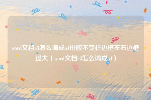 word文档a3怎么调成a4排版不变栏边框左右边框过大（word文档a3怎么调成a4）