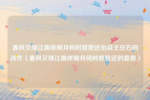 春风又绿江南岸明月何时照我还出自王安石的诗作（春风又绿江南岸明月何时照我还的意思）