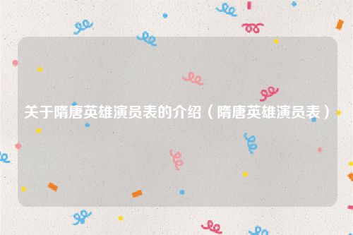 关于隋唐英雄演员表的介绍（隋唐英雄演员表）