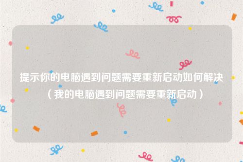 提示你的电脑遇到问题需要重新启动如何解决（我的电脑遇到问题需要重新启动）