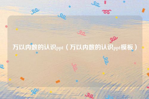 万以内数的认识ppt（万以内数的认识ppt模板）