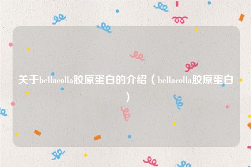 关于bellacolla胶原蛋白的介绍(bellacolla胶原蛋白)