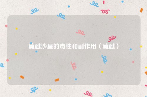 硫醚沙星的毒性和副作用（硫醚）