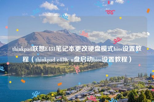 thinkpad联想E431笔记本更改硬盘模式bios设置教程（thinkpad e430c u盘启动bios设置教程）