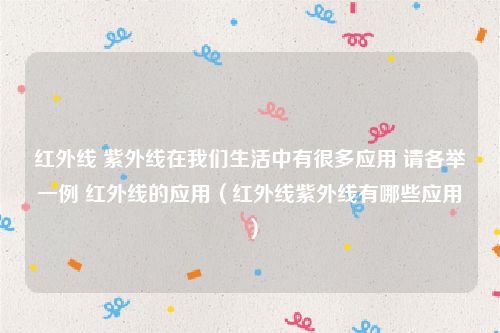 红外线 紫外线在我们生活中有很多应用 请各举一例 红外线的应用（红外线紫外线有哪些应用）