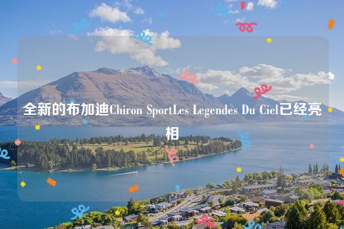 全新的布加迪Chiron SportLes Legendes Du Ciel已经亮相