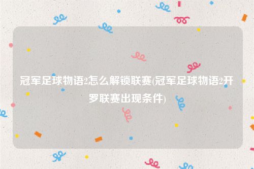 冠军足球物语2怎么解锁联赛(冠军足球物语2开罗联赛出现条件)