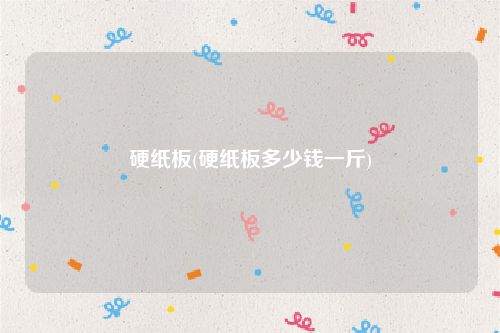 硬纸板(硬纸板多少钱一斤)