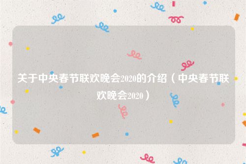 关于中央春节联欢晚会2020的介绍（中央春节联欢晚会2020）