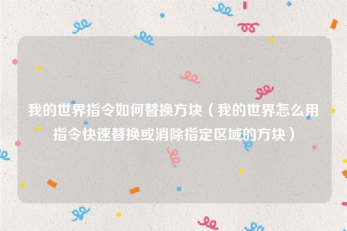 我的世界指令如何替换方块（我的世界怎么用指令快速替换或消除指定区域的方块）