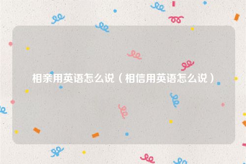 相亲用英语怎么说（相信用英语怎么说）