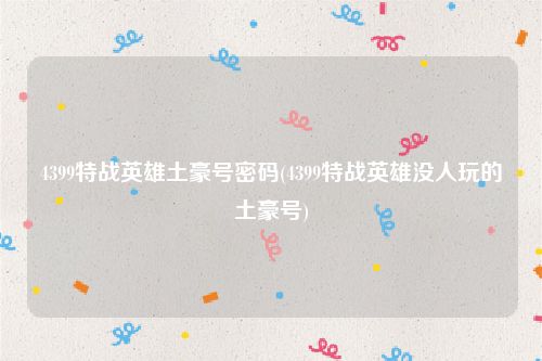 4399特战英雄土豪号密码(4399特战英雄没人玩的土豪号)