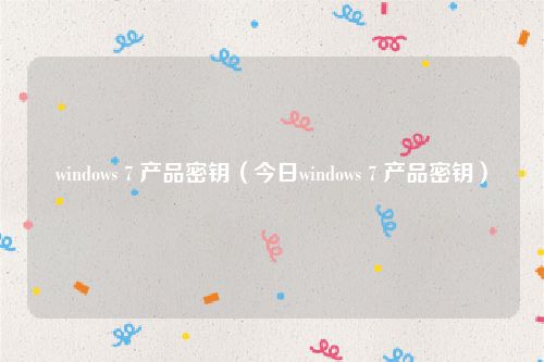 windows 7 产品密钥（今日windows 7 产品密钥）