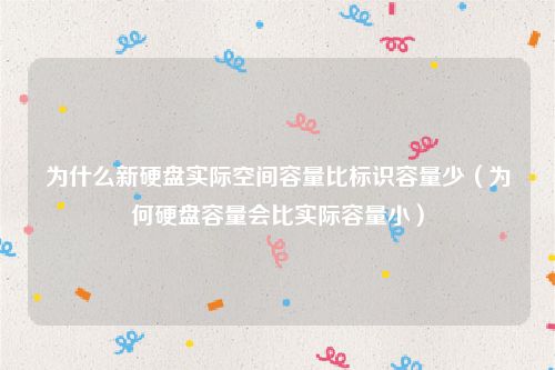 为什么新硬盘实际空间容量比标识容量少（为何硬盘容量会比实际容量小）