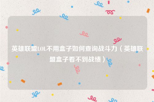 英雄联盟LOL不用盒子如何查询战斗力（英雄联盟盒子看不到战绩）