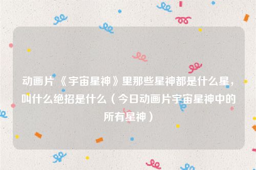 动画片 《宇宙星神》里那些星神都是什么星，叫什么绝招是什么（今日动画片宇宙星神中的所有星神）