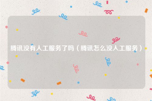 腾讯没有人工服务了吗（腾讯怎么没人工服务）