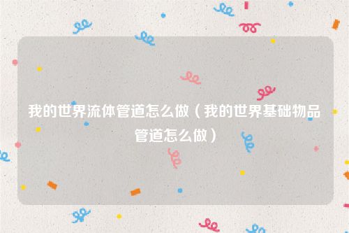 我的世界流体管道怎么做（我的世界基础物品管道怎么做）