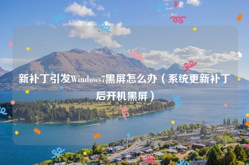 新补丁引发Windows7黑屏怎么办（系统更新补丁后开机黑屏）