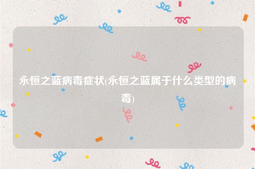 永恒之蓝病毒症状(永恒之蓝属于什么类型的病毒)