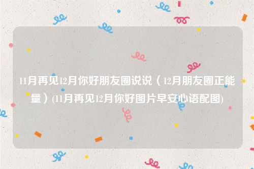 11月再见12月你好朋友圈说说（12月朋友圈正能量）(11月再见12月你好图片早安心语配图)