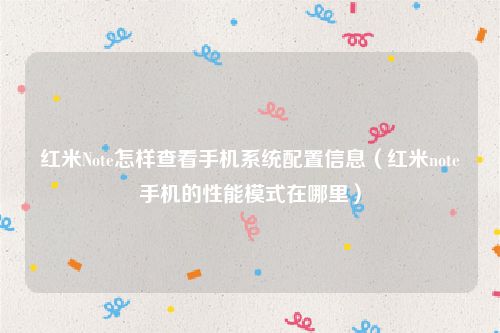 红米Note怎样查看手机系统配置信息（红米note手机的性能模式在哪里）
