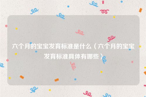 六个月的宝宝发育标准是什么（六个月的宝宝发育标准具体有哪些）