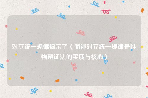 对立统一规律揭示了（简述对立统一规律是唯物辩证法的实质与核心）