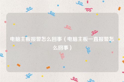 电脑主板报警怎么回事（电脑主板一直报警怎么回事）