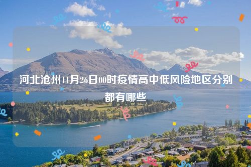 河北沧州11月26日00时疫情高中低风险地区分别都有哪些