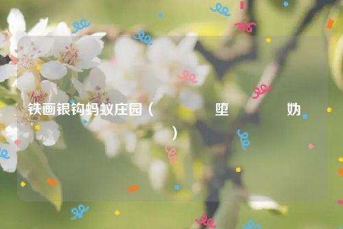 铁画银钩蚂蚁庄园（閾佺敾閾堕挬铓傝殎妫灄）
