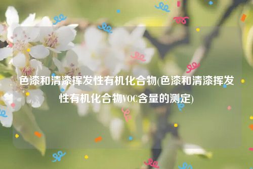 色漆和清漆挥发性有机化合物(色漆和清漆挥发性有机化合物VOC含量的测定)