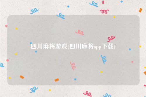 四川麻将游戏(四川麻将app下载)