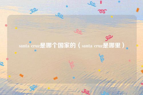 santa cruz是哪个国家的（santa cruz是哪里）