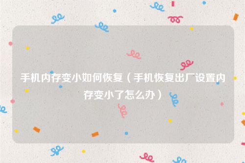 手机内存变小如何恢复（手机恢复出厂设置内存变小了怎么办）