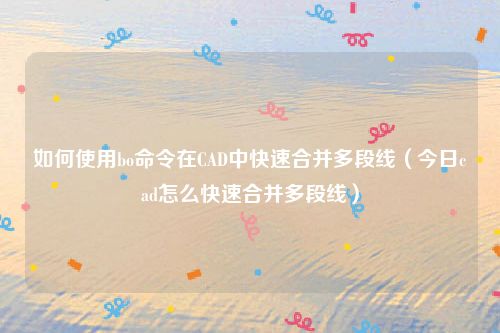 如何使用bo命令在CAD中快速合并多段线（今日cad怎么快速合并多段线）