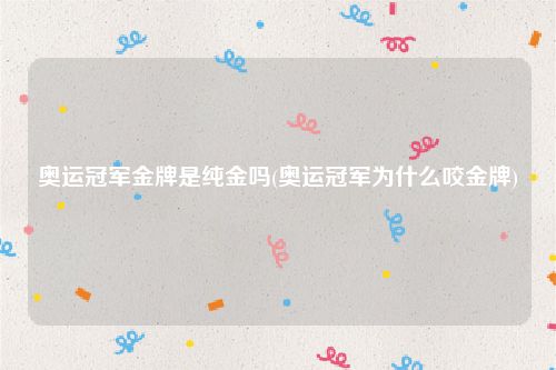 奥运冠军金牌是纯金吗(奥运冠军为什么咬金牌)