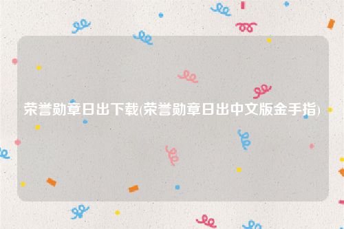 荣誉勋章日出下载(荣誉勋章日出中文版金手指)