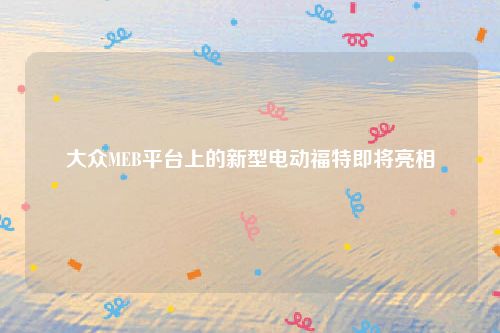 大众MEB平台上的新型电动福特即将亮相