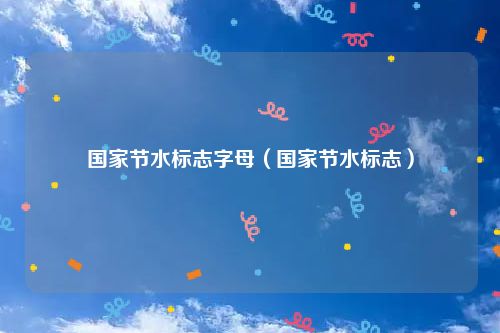 国家节水标志字母（国家节水标志）