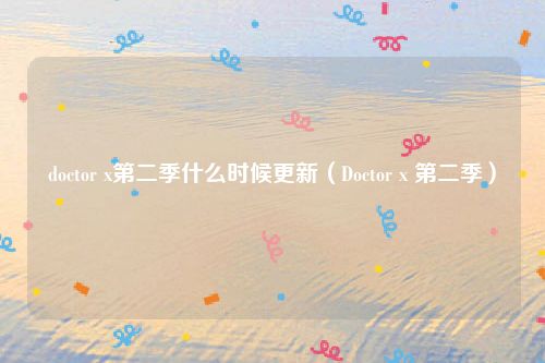 doctor x第二季什么时候更新（Doctor x 第二季）