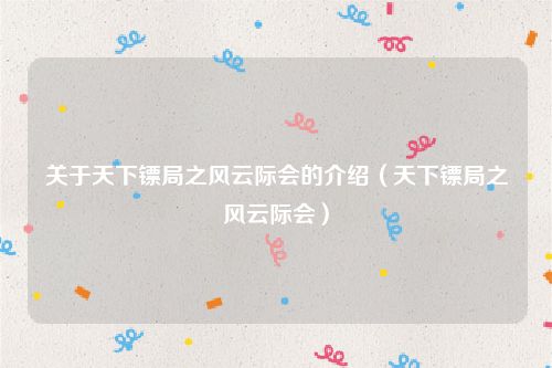 关于天下镖局之风云际会的介绍（天下镖局之风云际会）