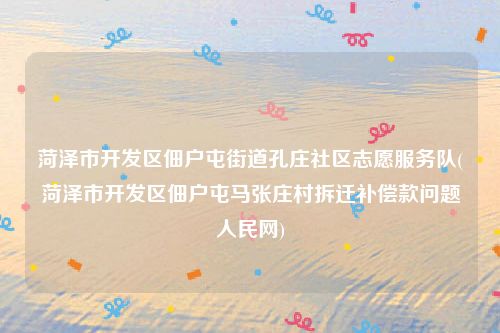 菏泽市开发区佃户屯街道孔庄社区志愿服务队(菏泽市开发区佃户屯马张庄村拆迁补偿款问题人民网)