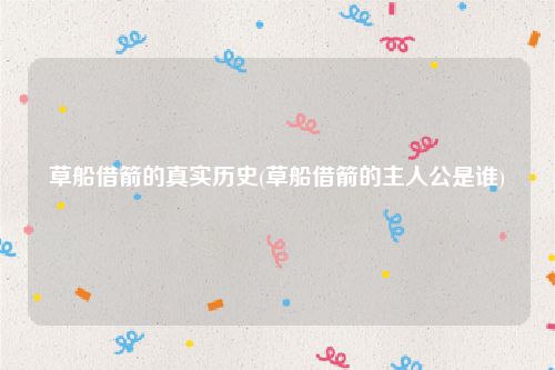 草船借箭的真实历史(草船借箭的主人公是谁)