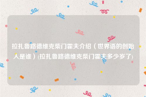 拉扎鲁路德维克柴门霍夫介绍（世界语的创始人是谁）(拉扎鲁路德维克柴门霍夫多少岁了)