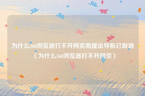 为什么360浏览器打不开网页而提出导航已取消（为什么360浏览器打不开网页）
