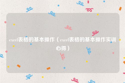 excel表格的基本操作（excel表格的基本操作实训心得）