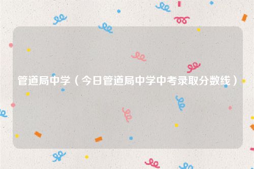 管道局中学（今日管道局中学中考录取分数线）